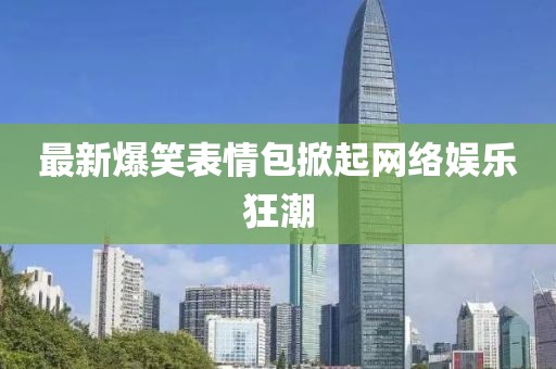 最新爆笑表情包掀起网络娱乐狂潮