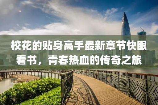 校花的贴身高手最新章节快眼看书，青春热血的传奇之旅