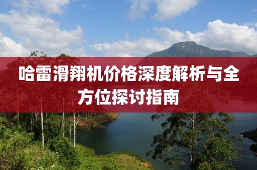 哈雷滑翔机价格深度解析与全方位探讨指南