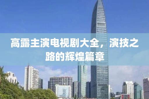 高露主演电视剧大全，演技之路的辉煌篇章