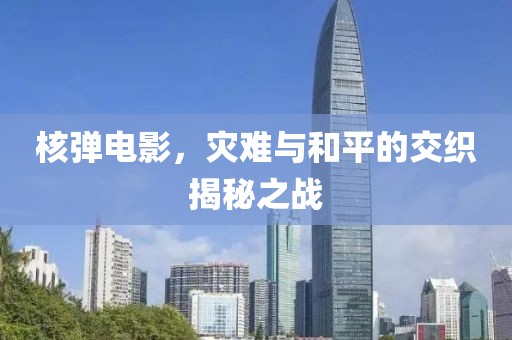 核弹电影，灾难与和平的交织揭秘之战
