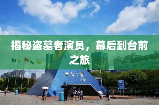 揭秘盗墓者演员，幕后到台前之旅