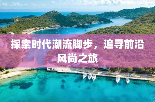 探索时代潮流脚步，追寻前沿风尚之旅