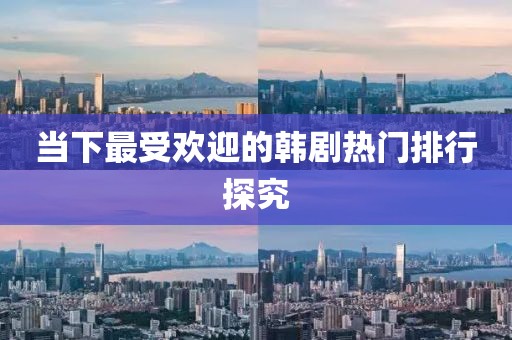 当下最受欢迎的韩剧热门排行探究