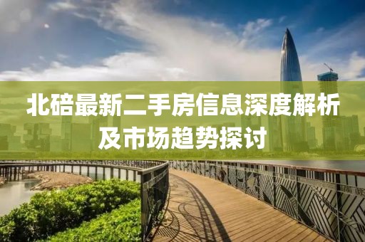 北碚最新二手房信息深度解析及市场趋势探讨