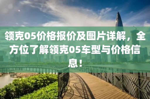 领克05价格报价及图片详解，全方位了解领克05车型与价格信息！