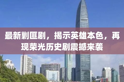 最新剿匪剧，揭示英雄本色，再现荣光历史剧震撼来袭