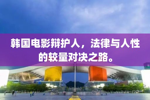 韩国电影辩护人，法律与人性的较量对决之路。