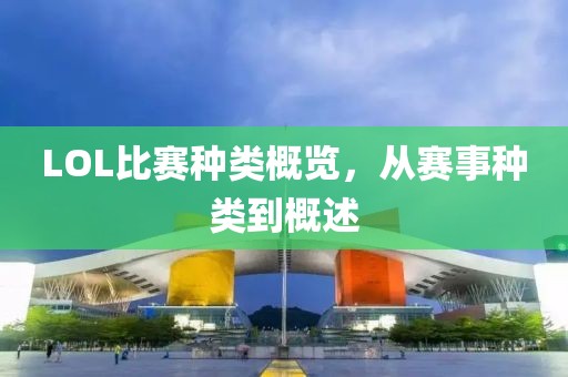 LOL比赛种类概览，从赛事种类到概述