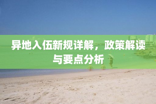 异地入伍新规详解，政策解读与要点分析