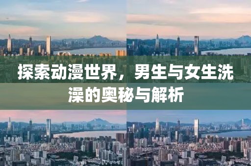 探索动漫世界，男生与女生洗澡的奥秘与解析