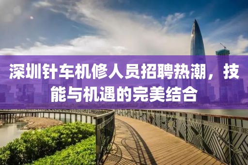 深圳针车机修人员招聘热潮，技能与机遇的完美结合