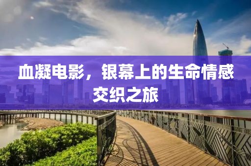 血凝电影，银幕上的生命情感交织之旅