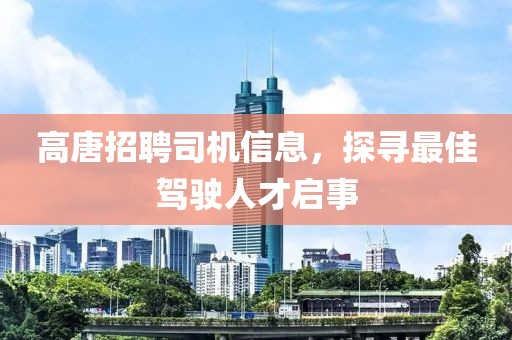 高唐招聘司机信息，探寻最佳驾驶人才启事