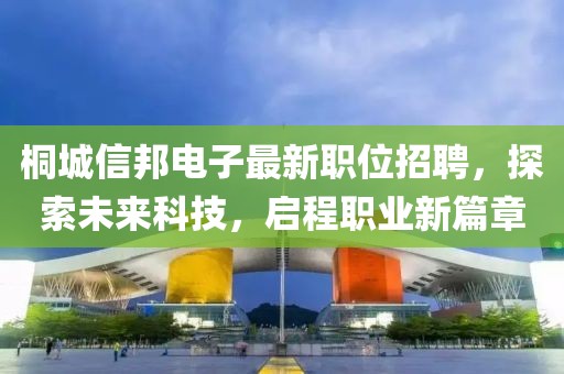 桐城信邦电子最新职位招聘，探索未来科技，启程职业新篇章