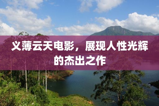 义薄云天电影，展现人性光辉的杰出之作