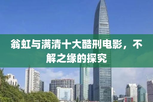 翁虹与满清十大酷刑电影，不解之缘的探究