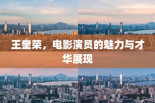 王奎荣，电影演员的魅力与才华展现