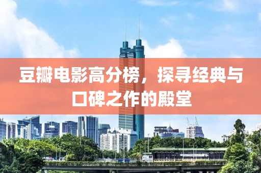 豆瓣电影高分榜，探寻经典与口碑之作的殿堂