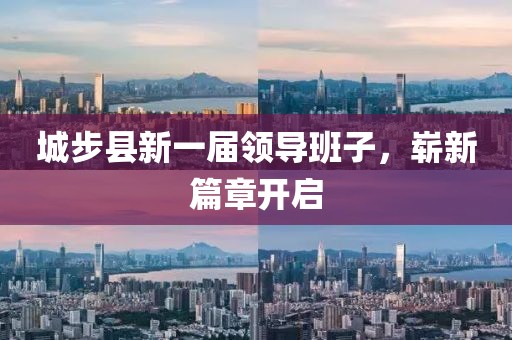 城步县新一届领导班子，崭新篇章开启