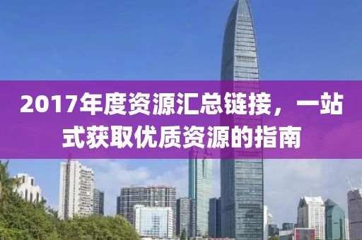 2017年度资源汇总链接，一站式获取优质资源的指南