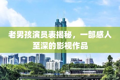 老男孩演员表揭秘，一部感人至深的影视作品