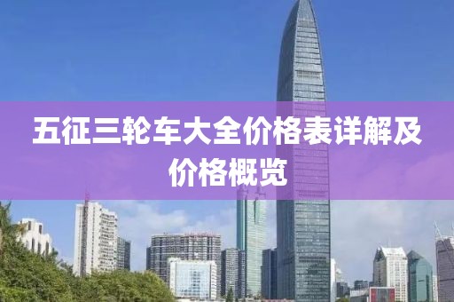 五征三轮车大全价格表详解及价格概览