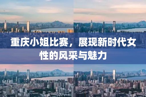 重庆小姐比赛，展现新时代女性的风采与魅力