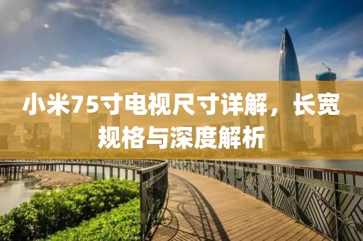 小米75寸电视尺寸详解，长宽规格与深度解析