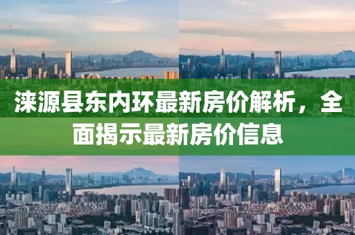 涞源县东内环最新房价解析，全面揭示最新房价信息