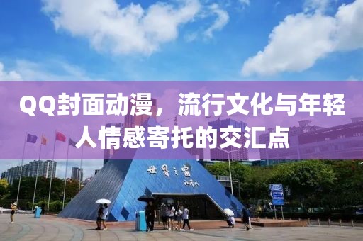 QQ封面动漫，流行文化与年轻人情感寄托的交汇点