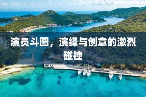 演员斗图，演绎与创意的激烈碰撞