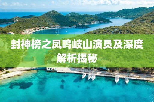 封神榜之凤鸣岐山演员及深度解析揭秘