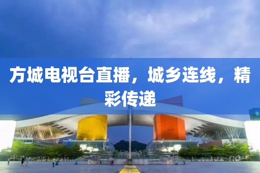 方城电视台直播，城乡连线，精彩传递
