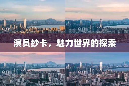 演员纱卡，魅力世界的探索