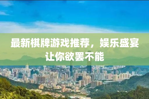 最新棋牌游戏推荐，娱乐盛宴让你欲罢不能