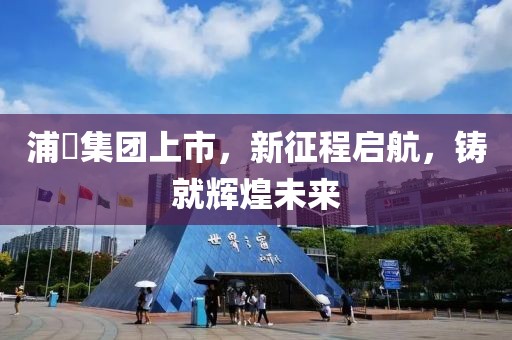浦曌集团上市，新征程启航，铸就辉煌未来