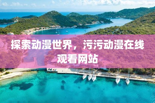 探索动漫世界，污污动漫在线观看网站