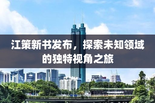 江策新书发布，探索未知领域的独特视角之旅