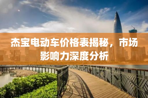 杰宝电动车价格表揭秘，市场影响力深度分析