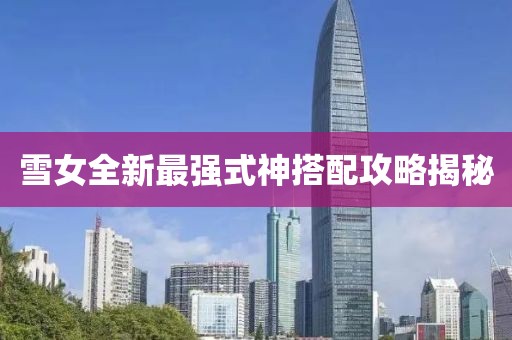 雪女全新最强式神搭配攻略揭秘