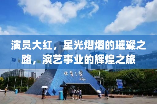 演员大红，星光熠熠的璀璨之路，演艺事业的辉煌之旅