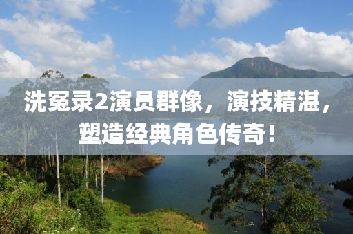 洗冤录2演员群像，演技精湛，塑造经典角色传奇！