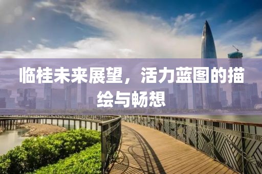 临桂未来展望，活力蓝图的描绘与畅想