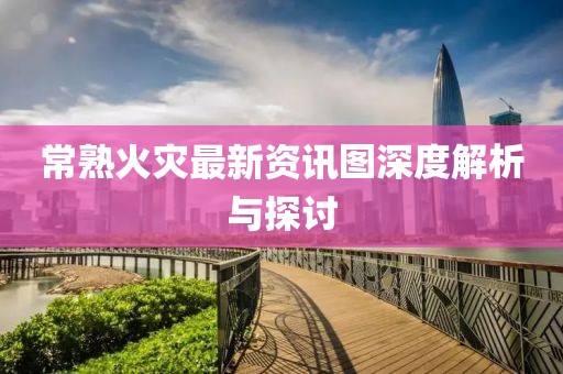 常熟火灾最新资讯图深度解析与探讨