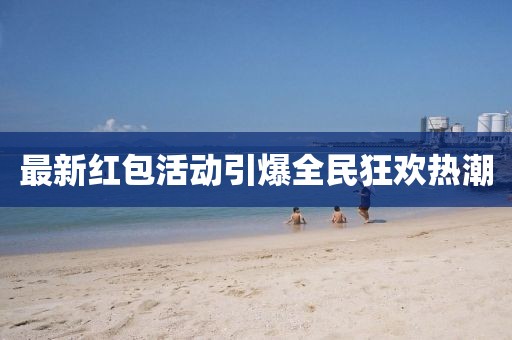 最新红包活动引爆全民狂欢热潮
