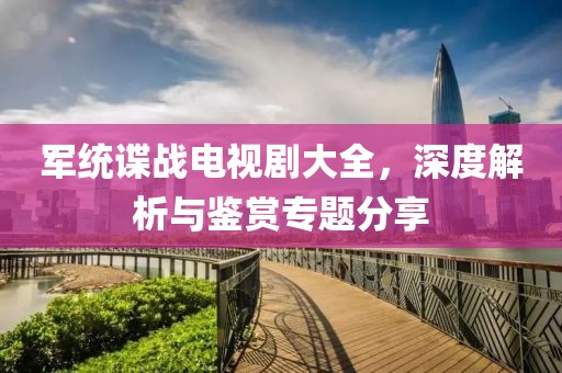 军统谍战电视剧大全，深度解析与鉴赏专题分享