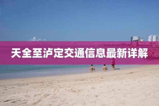 天全至泸定交通信息最新详解
