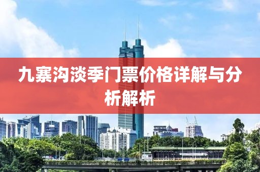 九寨沟淡季门票价格详解与分析解析
