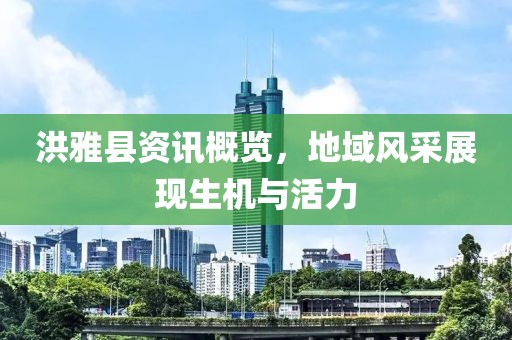 洪雅县资讯概览，地域风采展现生机与活力